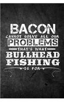 Bacon Cannot Solve All Our Problems That's What Bullhead Fishing Is For