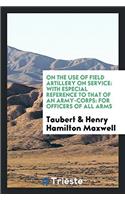 On the use of field artillery on service: with especial reference to that of an army-corps: for officers of all arms