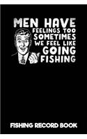 Men Have Feelings Too Sometimes We Feel Like Going Fishing - Fishing Record Book: Fisherman Log Book & Fishing Log