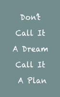 Don't Call It a Dream Call It a Plan: Notebook or Journal with 100 Blank-Lined Pages