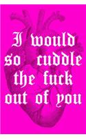 I Would So Cuddle the Fuck Out of You