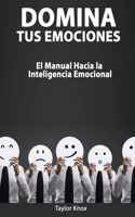 Domina Tus Emociones - El Manual Hacia la Inteligencia Emocional