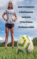 Book Fotografico In Alta Risoluzione Contenente 70 Foto Di Donne Che Giocano a Calcio: Full Color Pictures Book ! Players Stock Images - Soccer Photos - Women's Football Photography - Hardcover Version - Italian Language Edition