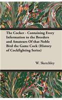 Cocker - Containing Every Information to the Breeders and Amateurs of That Noble Bird the Game Cock (History of Cockfighting Series)