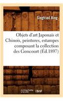 Objets d'Art Japonais Et Chinois, Peintures, Estampes Composant La Collection Des Goncourt (Éd.1897)