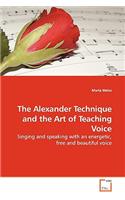 The Alexander Technique and the Art of Teaching Voice: Singing and Speaking With an Energetic, Free and Beautiful Voice