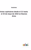 Actas capitulares desde el 21 hasta el 25 de mayo de 1810 en Buenos Aires