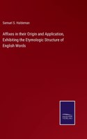 Affixes in their Origin and Application, Exhibiting the Etymologic Structure of English Words