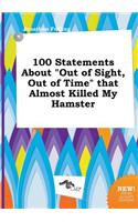 100 Statements about Out of Sight, Out of Time That Almost Killed My Hamster