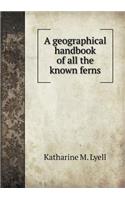 A Geographical Handbook of All the Known Ferns