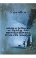 Lectures on the Structure and Physiology of the Male Urinary and Genital Organs of the Human Body