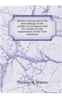 History and Record of the Proceedings of the People of Lexington and Its Vicinity in the Suppression of the True American