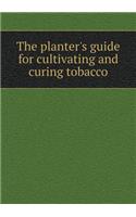 The planter's guide for cultivating and curing tobacco