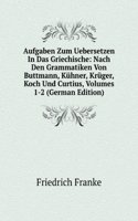 Aufgaben Zum Uebersetzen In Das Griechische: Nach Den Grammatiken Von Buttmann, Kuhner, Kruger, Koch Und Curtius, Volumes 1-2 (German Edition)