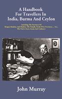 A Handbook For Travellers In India, Burma And Ceylon: Including The Provinces Of Bengal, Bombay, And Madras, The Punjab, North-West Provinces, . Etc., The Native States Assam And Cashmere