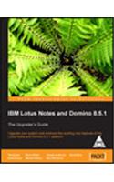 IBM Lotus Notes and Domino 8.5.1: Upgrade your System and Embrace The Exciting New Features of The Lotus Notes and Domino 8.5.1 Platform