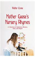 Mother Goose's Nursery Rhymes: A Collection of Alphabets, Rhymes, Tales, and Jingles