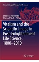 Vitalism and the Scientific Image in Post-Enlightenment Life Science, 1800-2010