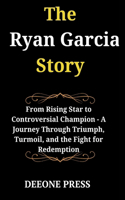 Ryan Garcia Story: From Rising Star to Controversial Champion - A Journey Through Triumph, Turmoil, and the Fight for Redemption