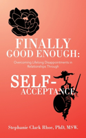 Finally Good Enough: Overcoming Lifelong Disappointments in Relationships Through Self-Acceptance