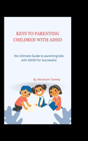 Keys to Parenting Children with ADHD: the Ultimate Guide to parenting kids with ADHD for Successful