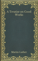 A Treatise on Good Works