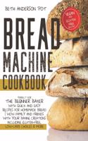 Bread Machine Cookbook: Perfect For The Beginner Baker with Quick and Easy Recipes for Homemade Bread - WOW Family and Friends With Your Baking Creations Including Gluten-F