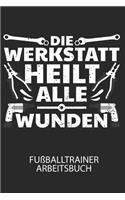 Die Werkstatt heilt alle Wunden - Fußballtrainer Arbeitsbuch: Dokumentiere deine Spielerleistungen für die stetige Verbesserungen deines gesamten Teams!