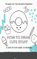 How to Draw Cute Stuff: Draw Anything and Everything in the Cutest Style Ever !