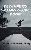 Beginner's Skiing Guide Book: How To Ski And What To Bring: Skiing Tips For First Timers
