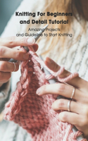 Knitting For Beginners and Detail Tutorial: Amazing Projects and Guideline to Start Knitting: Knitting Tutorials For Newbie