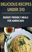 Delicious Recipes Under $10: Budget-Friendly Meals for Americans(Laurent Cuisinier Super Exciting Cook Book)