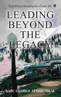 LEADING BEYOND THE LEGACY: Redefining the purpose of your life