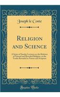 Religion and Science: A Series of Sunday Lectures on the Relation of Natural and Revealed Religion, or the Truths Revealed in Nature and Scripture (Classic Reprint)