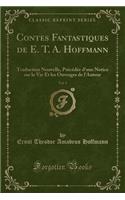 Contes Fantastiques de E. T. A. Hoffmann, Vol. 1: Traduction Nouvelle, Précédée d'Une Notice Sur La Vie Et Les Ouvrages de l'Auteur (Classic Reprint)