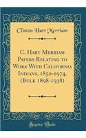 C. Hart Merriam Papers Relating to Work with California Indians, 1850-1974, (Bulk 1898-1938) (Classic Reprint)