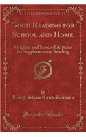 Good Reading for School and Home: Original and Selected Articles for Supplementary Reading (Classic Reprint)