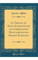 Le Travail du Style Enseigné par les Corrections Manuscrites des Grands Écrivains (Classic Reprint)
