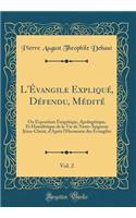 L'ï¿½vangile Expliquï¿½, Dï¿½fendu, Mï¿½ditï¿½, Vol. 2: Ou Exposition Exï¿½gï¿½tique, Apologï¿½tique, Et Homilï¿½tique de la Vie de Notre-Seigneur Jï¿½sus-Christ, d'Aprï¿½s l'Harmonie Des ï¿½vangiles (Classic Reprint)