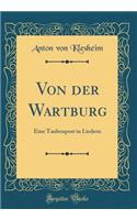 Von Der Wartburg: Eine Taubenpost in Liedern (Classic Reprint): Eine Taubenpost in Liedern (Classic Reprint)