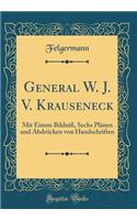 General W. J. V. Krauseneck: Mit Einem BildniÃ?, Sechs PlÃ¤nen Und AbdrÃ¼cken Von Handschriften (Classic Reprint): Mit Einem BildniÃ?, Sechs PlÃ¤nen Und AbdrÃ¼cken Von Handschriften (Classic Reprint)