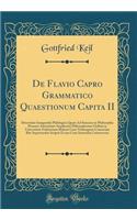De Flavio Capro Grammatico Quaestionum Capita II: Dissertatio Inauguralis Philologica Quam Ad Summos in Philosophia Honores Auctoritate Amplissimi Philosophorum Ordinis in Universitate Fridericiana Halensi Cum Vitebergensi Consociata Rite Impetrand