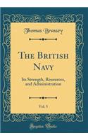 The British Navy, Vol. 5: Its Strength, Resources, and Administration (Classic Reprint)
