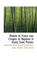 Histoire de France Sous L'Empire de Napoleon Le Grand, Tome Premier
