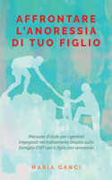 Affrontare L' Anoressia di tuo Figlio: Manuale d'aiuto per i genitori impegnati nel trattamento basato sulla famiglia (FBT) per il figlio con anoressia