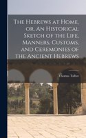 Hebrews at Home, or, An Historical Sketch of the Life, Manners, Customs, and Ceremonies of the Ancient Hebrews [microform]
