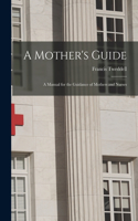 Mother's Guide; a Manual for the Guidance of Mothers and Nurses