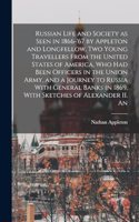 Russian Life and Society as Seen in 1866-'67 by Appleton and Longfellow, two Young Travellers From the United States of America, who had Been Officers in the Union Army, and a Journey to Russia With General Banks in 1869. With Sketches of Alexander