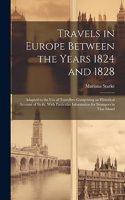 Travels in Europe Between the Years 1824 and 1828: Adapted to the Use of Travellers Comprising an Historical Account of Sicily, With Particular Information for Strangers in That Island