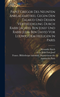 Papst Gregor Des Neunten Anklageartikel Gegen Den Talmud Und Dessen Vertheidigung Durch Rabbi Jachiel Ben Josef Und Rabbi Juda Ben David Vor Ludwig Dem Heiligen In Paris